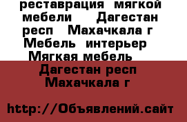 реставрация  мягкой мебели.  - Дагестан респ., Махачкала г. Мебель, интерьер » Мягкая мебель   . Дагестан респ.,Махачкала г.